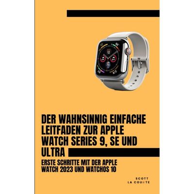Scott Der Wahnsinnig Einfache Leitfaden Zur Apple Watch Series 9, Se Und Ultra: Erste Schritte Mit Der Apple Watch 2023 Und watchOS 10 - Preis vom 20.06.2026 05:23:55 h Scott Der Wahnsinnig Einfache Leitfaden Zur Apple Watch Series 9, Se Und Ultra: Erste Schritte Mit Der Apple Watch 2023 Und watchOS 10 - Preis vom 20.06.2026 05:23:55 h