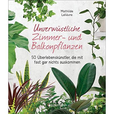 Mathilde Lelièvre - Unverwüstliche Zimmer- und Balkonpflanzen: 50 Überlebenskünstler, die mit fast gar nichts auskommen - Preis vom 07.08.2026 11:47:26 h Mathilde Lelièvre - Unverwüstliche Zimmer- und Balkonpflanzen: 50 Überlebenskünstler, die mit fast gar nichts auskommen - Preis vom 07.08.2026 11:47:26 h