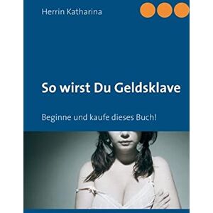 Herrin Katharina - So wirst Du Geldsklave: Beginne und kaufe dieses Buch! - Preis vom 11.06.2026 05:43:19 h Herrin Katharina - So wirst Du Geldsklave: Beginne und kaufe dieses Buch! - Preis vom 11.06.2026 05:43:19 h