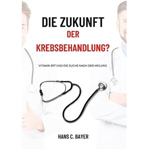 Bayer Die Zukunft der Krebsbehandlung?: Vitamin B17 und die Suche nach der Heilung - Preis vom 12.06.2026 05:40:31 h Bayer Die Zukunft der Krebsbehandlung?: Vitamin B17 und die Suche nach der Heilung - Preis vom 12.06.2026 05:40:31 h