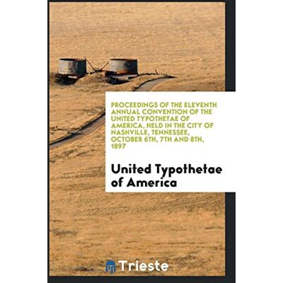 Of America, United Typothetae - Proceedings of the Eleventh Annual Convention of the United Typothetae of America, Held in the City of Nashville, Tennessee, October 6th, 7th and 8th, 1897 - Preis vom 22.09.2026 03:35:57 h Of America, United Typothetae - Proceedings of the Eleventh Annual Convention of the United Typothetae of America, Held in the City of Nashville, Tennessee, October 6th, 7th and 8th, 1897 - Preis vom 22.09.2026 03:35:57 h