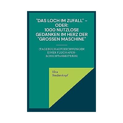 Elsa Das Loch im Zufall - oder: 1000 nutzlose Gedanken im Herz der großen Maschine: (Tagebuchaufzeichnungen einer Flughafen-Schichtarbeiterin) - Preis vom 24.06.2026 07:42:13 h Elsa Das Loch im Zufall - oder: 1000 nutzlose Gedanken im Herz der großen Maschine: (Tagebuchaufzeichnungen einer Flughafen-Schichtarbeiterin) - Preis vom 24.06.2026 07:42:13 h