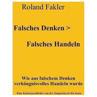 Roland Falsches Denken > Falsches Handeln: Wie aus falschem Denken verhängnisvolles Handeln wurde. Eine Kulturgeschichte von der Jungsteinzeit bis heute - Preis vom 22.06.2026 11:45:37 h Roland Falsches Denken > Falsches Handeln: Wie aus falschem Denken verhängnisvolles Handeln wurde. Eine Kulturgeschichte von der Jungsteinzeit bis heute - Preis vom 22.06.2026 11:45:37 h