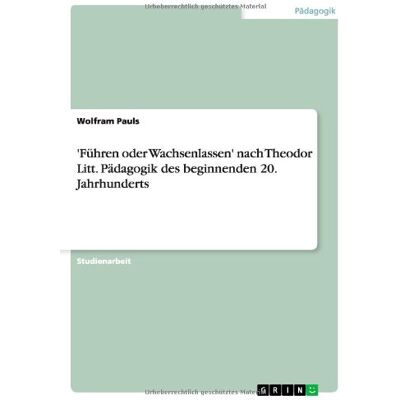 Wolfram Pauls - 'Führen oder Wachsenlassen' nach Theodor Litt. Pädagogik des beginnenden 20. Jahrhunderts - Preis vom 24.06.2026 19:44:00 h Wolfram Pauls - 'Führen oder Wachsenlassen' nach Theodor Litt. Pädagogik des beginnenden 20. Jahrhunderts - Preis vom 24.06.2026 19:44:00 h