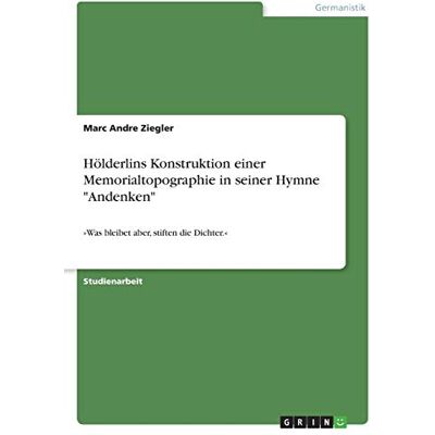 Marc Hölderlins Konstruktion einer Memorialtopographie in seiner Hymne Andenken: »Was bleibet aber, stiften die Dichter.« - Preis vom 21.06.2026 05:42:24 h Marc Hölderlins Konstruktion einer Memorialtopographie in seiner Hymne Andenken: »Was bleibet aber, stiften die Dichter.« - Preis vom 21.06.2026 05:42:24 h