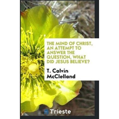 McClelland, T. Calvin - The Mind of Christ, an Attempt to Answer the Question, What Did Jesus Believe? - Preis vom 22.09.2026 03:35:57 h McClelland, T. Calvin - The Mind of Christ, an Attempt to Answer the Question, What Did Jesus Believe? - Preis vom 22.09.2026 03:35:57 h