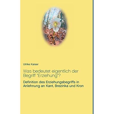 Kaiser Was bedeutet eigentlich der Begriff Erziehung?: Definition des Erziehungsbegriffs in Anlehnung an Kant, Brezinka und Kron - Preis vom 24.06.2026 19:44:00 h Kaiser Was bedeutet eigentlich der Begriff Erziehung?: Definition des Erziehungsbegriffs in Anlehnung an Kant, Brezinka und Kron - Preis vom 24.06.2026 19:44:00 h