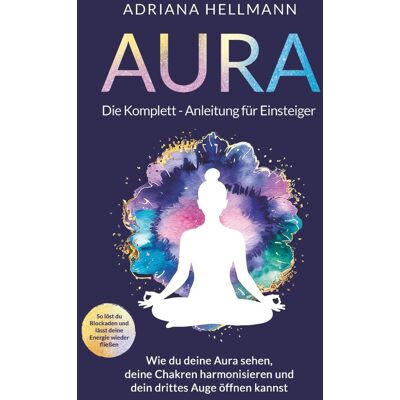 Adriana Hellmann - Aura – Die Komplett-Anleitung für Einsteiger: Wie du deine Aura sehen, deine Chakren harmonisieren und dein drittes Auge öffnen kannst. So löst du Blockaden und lässt deine Energie wieder fließen - Preis vom 20.06.2026 05:23:55 h Adriana Hellmann - Aura – Die Komplett-Anleitung für Einsteiger: Wie du deine Aura sehen, deine Chakren harmonisieren und dein drittes Auge öffnen kannst. So löst du Blockaden und lässt deine Energie wieder fließen - Preis vom 20.06.2026 05:23:55 h