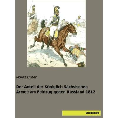 Exner Der Anteil der Königlich Sächsischen Armee am Feldzug gegen Russland 1812 - Preis vom 23.06.2026 11:45:09 h Exner Der Anteil der Königlich Sächsischen Armee am Feldzug gegen Russland 1812 - Preis vom 23.06.2026 11:45:09 h