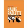 Helvetiq Haute Raclette - Die Kunst des Raclette in 52 köstlichen Rezepten