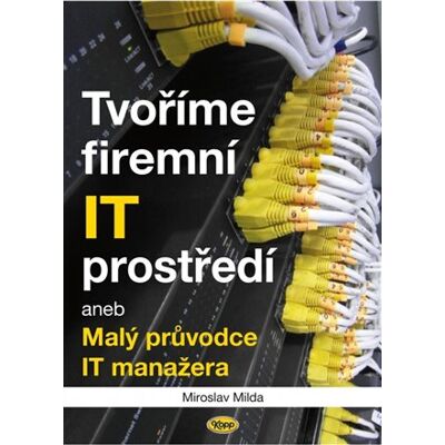 Kopp Tvoříme firemní IT prostředí aneb Malý průvodce IT manažera Kopp Tvoříme firemní IT prostředí aneb Malý průvodce IT manažera
