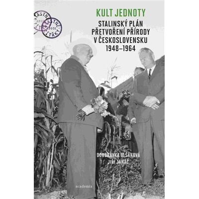 Academia Kult jednoty: stalinský plán přetvoření přírody v Československu 1948 - 1964 Academia Kult jednoty: stalinský plán přetvoření přírody v Československu 1948 - 1964