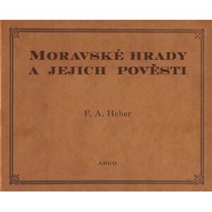 Argo Moravské hrady a jejich pověsti - Franz Alexander Heber Argo Moravské hrady a jejich pověsti - Franz Alexander Heber