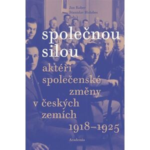 Academia Společnou silou - Aktéři společenské změny v českých zemích 1918-1925 - Jan Kober Academia Společnou silou - Aktéři společenské změny v českých zemích 1918-1925 - Jan Kober