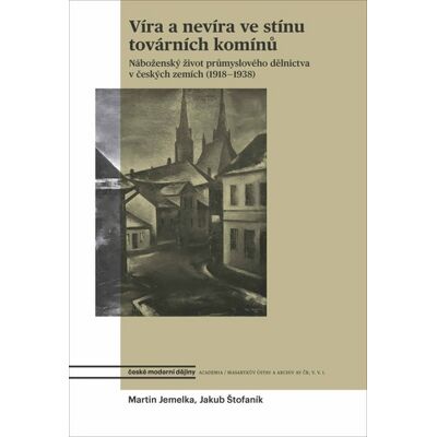 Academia Víra a nevíra ve stínu továrních komínů - Náboženský život průmyslového dělnictva v českých zemích (1918-1938) - Martin Jemelka Academia Víra a nevíra ve stínu továrních komínů - Náboženský život průmyslového dělnictva v českých zemích (1918-1938) - Martin Jemelka