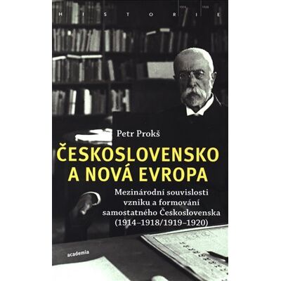 Academia Československo a nová Evropa - Mezinárodní souvislosti vzniku a formování samostatného Československa (1914-1918/1919-1920) - Petr Prokš Academia Československo a nová Evropa - Mezinárodní souvislosti vzniku a formování samostatného Československa (1914-1918/1919-1920) - Petr Prokš