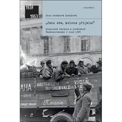 Academia „Jsou zde, kolona přijela! - Displaced Persons a poválečné Československo v roce 1945 - Jana Paseková Kasíková Academia „Jsou zde, kolona přijela! - Displaced Persons a poválečné Československo v roce 1945 - Jana Paseková Kasíková