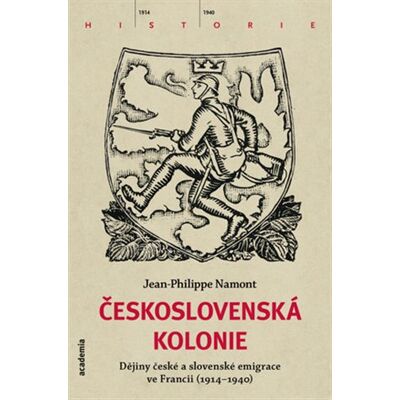 Academia Československá Kolonie - Dějiny české a slovenské imigrace ve Francii (1914-1940) - Jean - Philippe Namont Academia Československá Kolonie - Dějiny české a slovenské imigrace ve Francii (1914-1940) - Jean - Philippe Namont