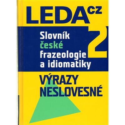 Leda Slovník české frazeologie a idiomatiky 2 – Výrazy neslovesné - kolektiv autorů Leda Slovník české frazeologie a idiomatiky 2 – Výrazy neslovesné - kolektiv autorů