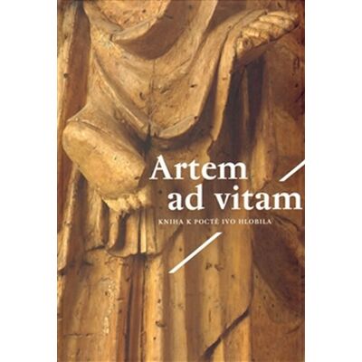 Artefactum Artem ad vitam - Kniha k poctě Ivo Hlobila Artefactum Artem ad vitam - Kniha k poctě Ivo Hlobila