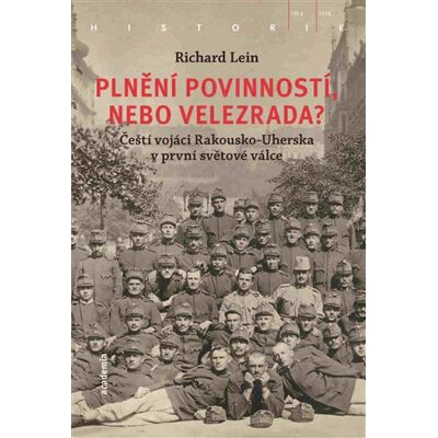 Academia Plnění povinností, nebo velezrada? - Čeští vojáci Rakousko-Uherska v první světové válce - Richard Lein Academia Plnění povinností, nebo velezrada? - Čeští vojáci Rakousko-Uherska v první světové válce - Richard Lein