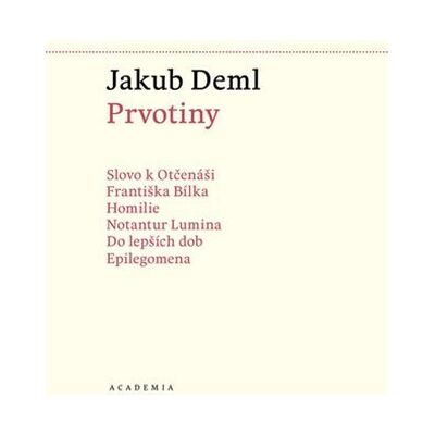 Academia Prvotiny Sebrané spisy I. - Jakub Deml Academia Prvotiny Sebrané spisy I. - Jakub Deml