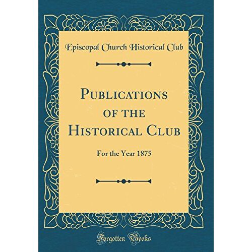 Club, Episcopal Church Historical – GEBRAUCHT Publications of the Historical Club: For the Year 1875 (Classic Reprint) – Preis vom 04.01.2024 05:57:39 h