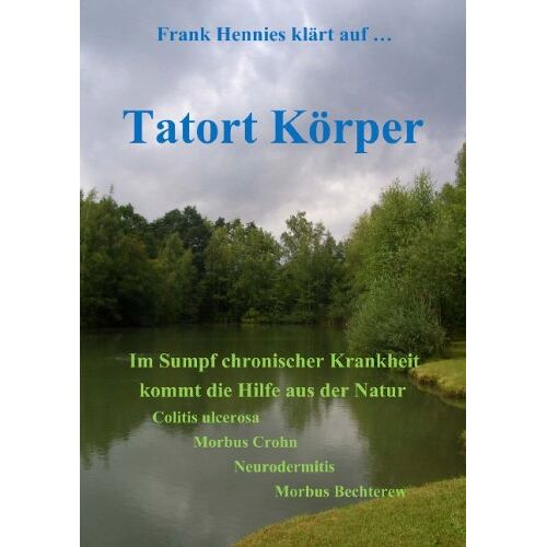 Frank Hennies – GEBRAUCHT Tatort Körper: Im Sumpf chronischer Krankheit kommt die Hilfe aus der Natur. Colitis ulcerosa, Morbüs Crohn, Neurodermitis, Morbus Bechterew – Preis vom 08.01.2024 05:55:10 h