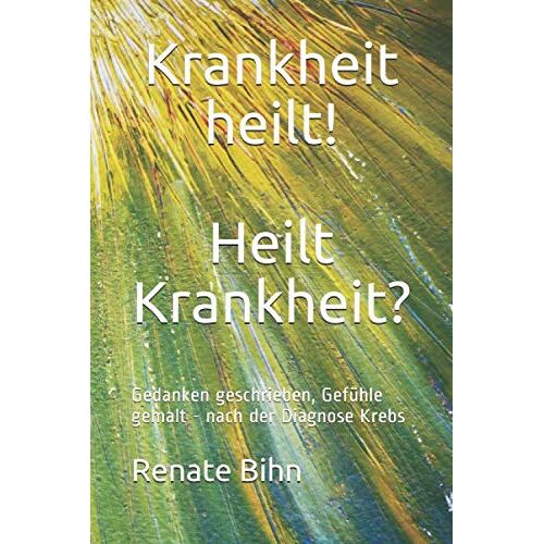 Renate Bihn – GEBRAUCHT Krankheit heilt! Heilt Krankheit?: Gedanken geschrieben, Gefühle gemalt – nach der Diagnose Krebs – Preis vom 08.01.2024 05:55:10 h