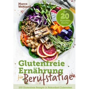 Marco Wehland - GEBRAUCHT Glutenfreie Ernährung für Berufstätige - Die 20 Minuten Küche: 100 glutenfreie Rezepte in Rekordzeit zubereiten - Preis vom 24.04.2024 05:05:17 h