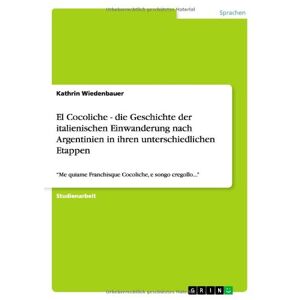 Kathrin Wiedenbauer - GEBRAUCHT El Cocoliche - die Geschichte der italienischen Einwanderung nach Argentinien in ihren unterschiedlichen Etappen: Me quiame Franchisque Cocoliche, e songo cregollo... - Preis vom 29.04.2024 04:59:55 h