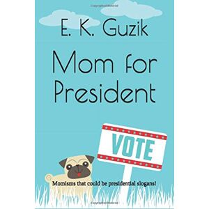 Guzik, E. K. - GEBRAUCHT Mom for President: Funny momisms that could be presidential slogans. - Preis vom 06.05.2024 04:58:55 h