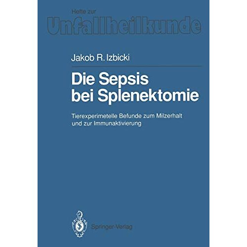 Izbicki, Jakob R. – Die Sepsis bei Splenektomie: Tierexperimentelle Befunde Zum Milzerhalt Und Zur Immunaktivierung (Hefte zur Zeitschrift Der Unfallchirurg, 210, Band 210)
