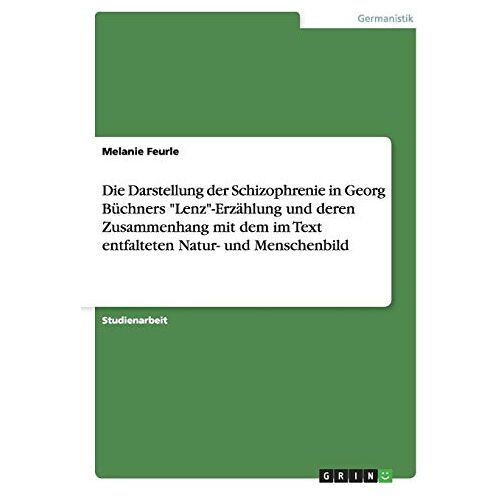 Melanie Feurle – Die Darstellung der Schizophrenie in Georg Büchners Lenz-Erzählung und deren Zusammenhang mit dem im Text entfalteten Natur- und Menschenbild