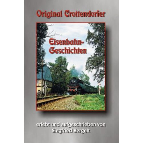 Siegfried Bergelt - Original Crottendorfer Eisenbahngeschichten