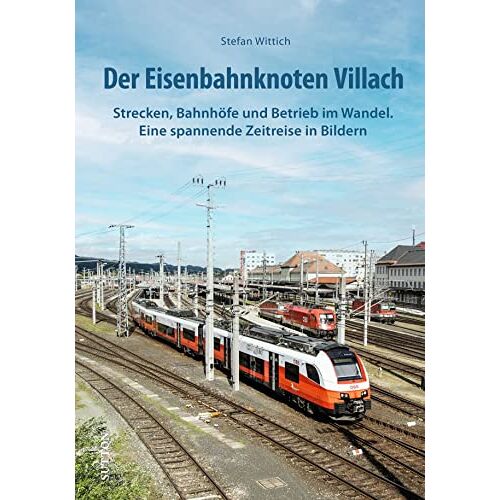 Stefan Wittich - Eisenbahn: Der Eisenbahnknoten Villach. Strecken, Bahnhöfe und Betrieb im Wandel - eine spannende Zeitreise in Bildern (Sutton - Auf Schienen unterwegs)