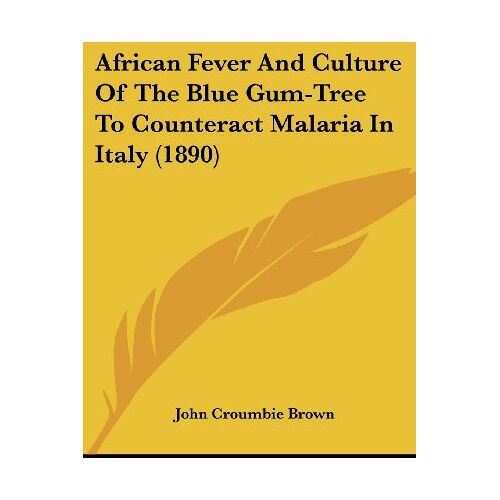 Brown, John Croumbie – African Fever And Culture Of The Blue Gum-Tree To Counteract Malaria In Italy (1890)