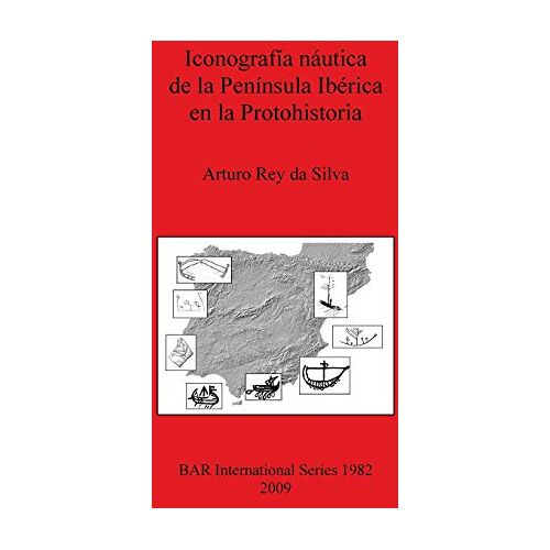 Arturo Rey Da Silva – Iconografía náutica de la Península Ibérica en la Protohistoria (British Archaeological Reports British Series, Band 1982)