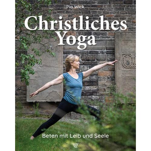 Pia Wick - Christliches Yoga: Beten mit Leib und Seele