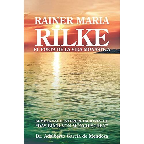 de Mendoza, Dr. Adalberto García – Rainer Maria Rilke: El Poeta De La Vida Monástica: El Poeta de La Vida Mon Stica