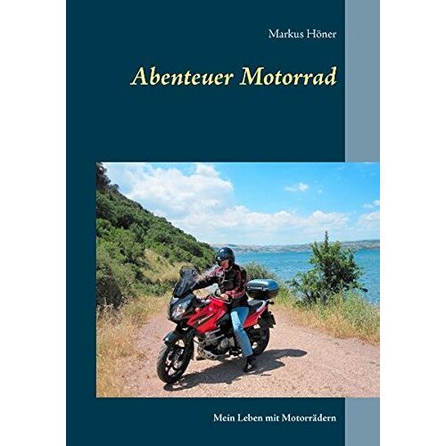Markus Höner - Abenteuer Motorrad: Mein Leben mit Motorrädern