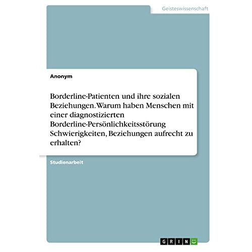 Anonym – Borderline-Patienten und ihre sozialen Beziehungen. Warum haben Menschen mit einer diagnostizierten Borderline-Persönlichkeitsstörung Schwierigkeiten, Beziehungen aufrecht zu erhalten?