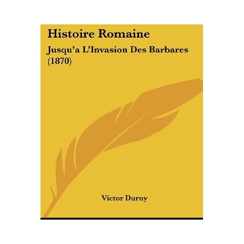 Victor Duruy – Histoire Romaine: Jusqu’a L’Invasion Des Barbares (1870)