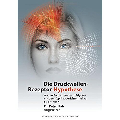 Peter Höh – Warum Kopfschmerz und Migräne mit dem Cephlas-Verfahren heilbar sein können: Die Druckwellen-Rezeptor- Hypothese