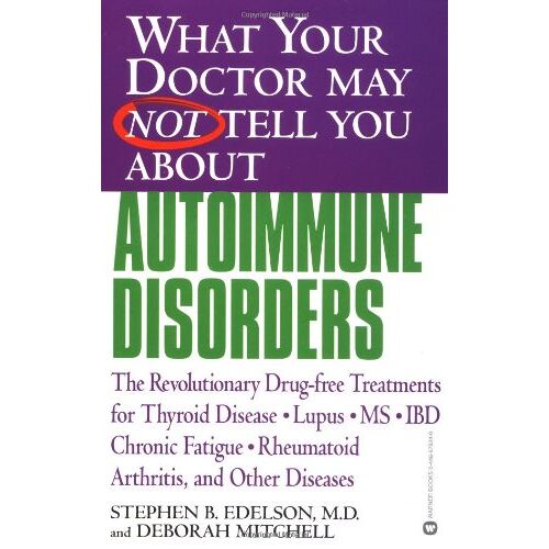 Edelson, Stephen B. – What Your Doctor May Not Tell You About(TM): Autoimmune Disorders: The Revolutionary Drug-free Treatments for Thyroid Disease, Lupus, MS, IBD, Chronic Fatigue, Rheumatoid Arthritis, and Other Diseases