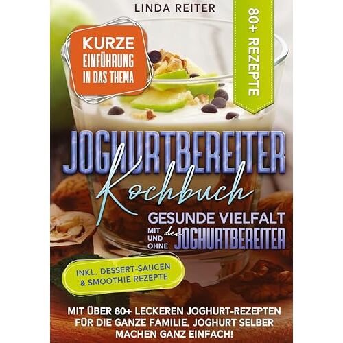 Linda Reiter - Joghurtbereiter Kochbuch – Gesunde Vielfalt mit und ohne den Joghurtbereiter: Mit über 80+ leckeren Joghurt-Rezepten für die ganze Familie. Joghurt selber machen ganz einfach!