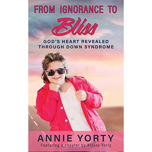 Annie Yorty – From Ignorance to Bliss: God’s Heart Revealed through Down Syndrome