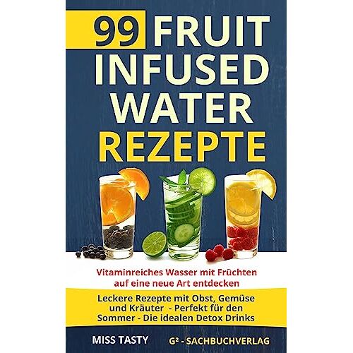 Miss Tasty – 99 Fruit Infused Water Rezepte: Vitaminreiches Wasser mit Früchten auf eine neue Art entdecken – Leckere Rezepte mit Obst, Gemüse und Kräuter – Perfekt für den Sommer – Die idealen Detox Drinks