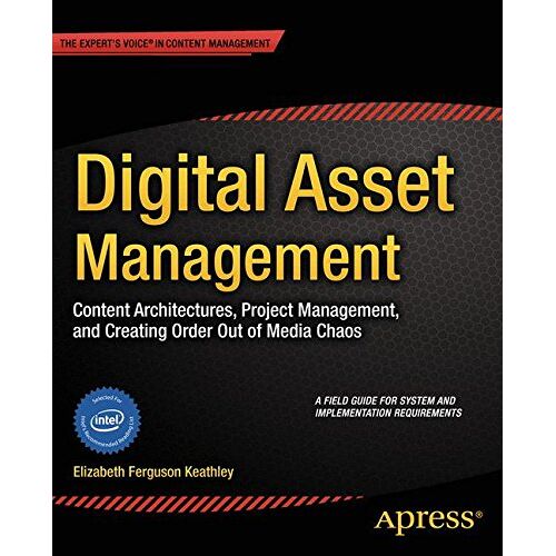 Elizabeth Keathley – Digital Asset Management: Content Architectures, Project Management, and Creating Order out of Media Chaos