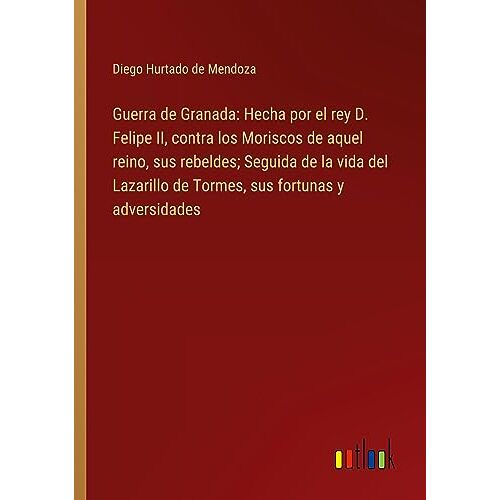 De Mendoza, Diego Hurtado – Guerra de Granada: Hecha por el rey D. Felipe II, contra los Moriscos de aquel reino, sus rebeldes; Seguida de la vida del Lazarillo de Tormes, sus fortunas y adversidades